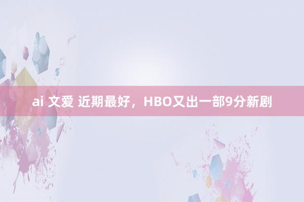 ai 文爱 近期最好,HBO又出一部9分新剧