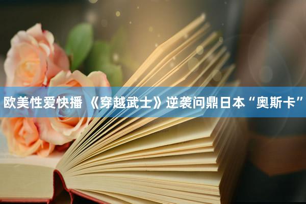 欧美性爱快播 《穿越武士》逆袭问鼎日本“奥斯卡”