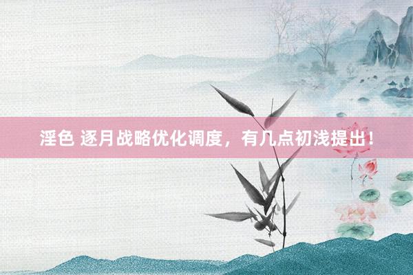 淫色 逐月战略优化调度，有几点初浅提出！
