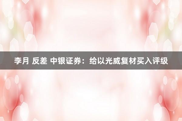李月 反差 中银证券:给以光威复材买入评级