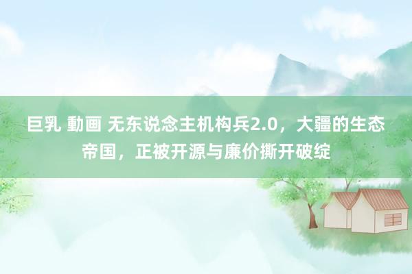 巨乳 動画 无东说念主机构兵2.0,大疆的生态帝国,正被开源与廉价撕开破绽