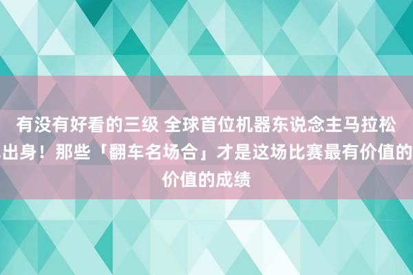 有没有好看的三级 全球首位机器东说念主马拉松冠军出身!那些「翻车名场合」才是这场比赛最有价值的成绩