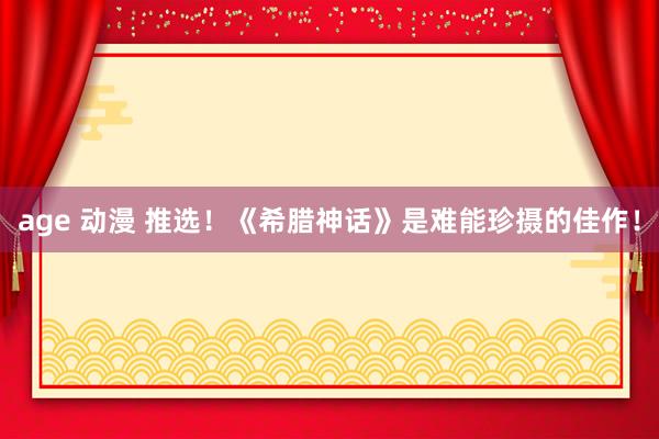 age 动漫 推选！《希腊神话》是难能珍摄的佳作！