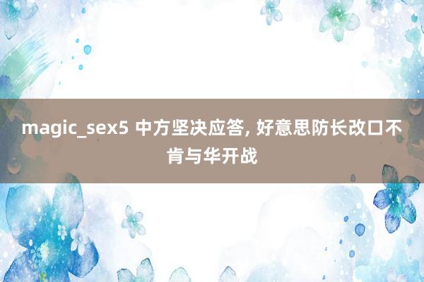 magic_sex5 中方坚决应答, 好意思防长改口不肯与华开战