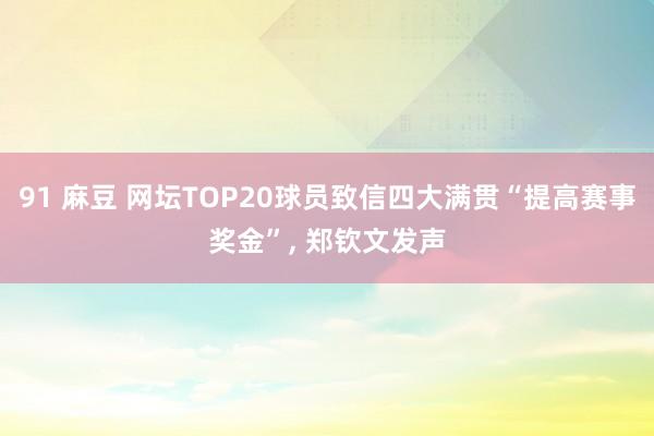 91 麻豆 网坛TOP20球员致信四大满贯“提高赛事奖金”, 郑钦文发声