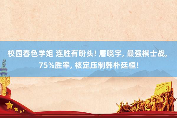 校园春色学姐 连胜有盼头! 屠晓宇, 最强棋士战, 75%胜率, 核定压制韩朴廷桓!