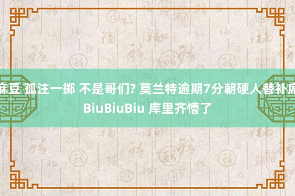 麻豆 孤注一掷 不是哥们? 莫兰特逾期7分朝硬人替补席BiuBiuBiu 库里齐懵了