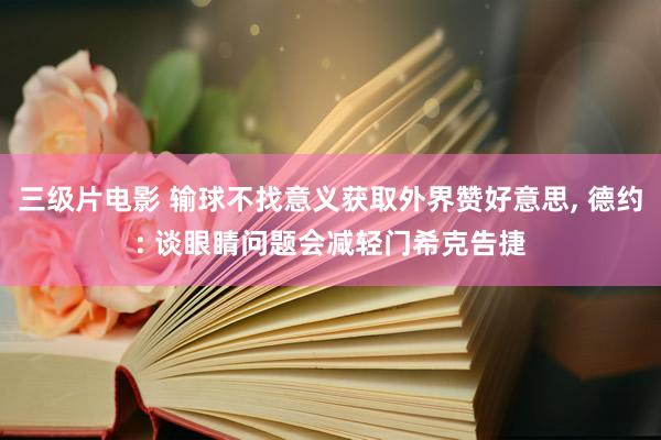三级片电影 输球不找意义获取外界赞好意思, 德约: 谈眼睛问题会减轻门希克告捷