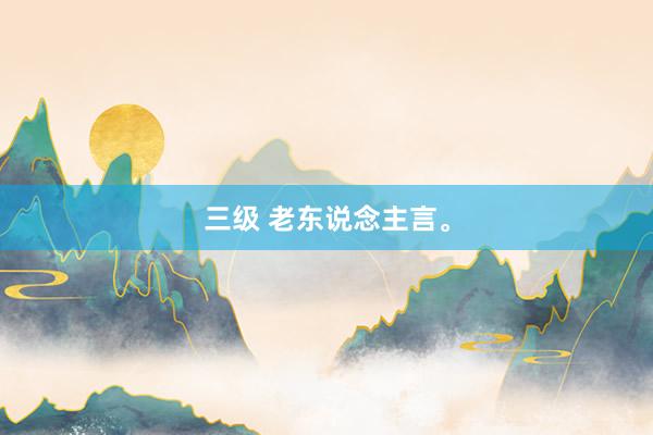 三级 老东说念主言。