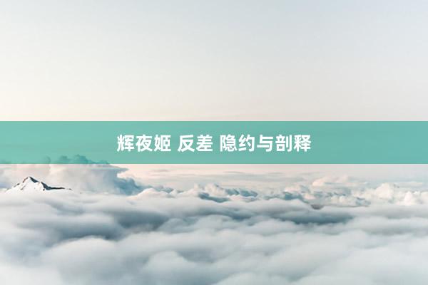 辉夜姬 反差 隐约与剖释