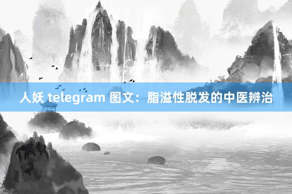 人妖 telegram 图文：脂溢性脱发的中医辨治