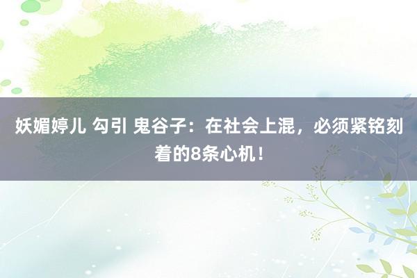 妖媚婷儿 勾引 鬼谷子：在社会上混，必须紧铭刻着的8条心机！