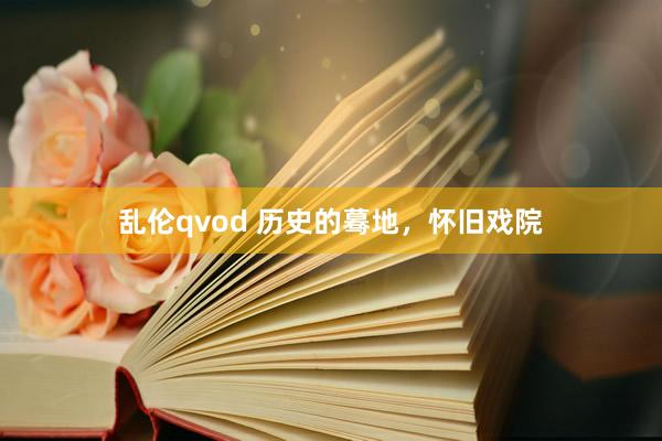 乱伦qvod 历史的蓦地，怀旧戏院