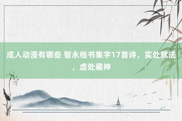 成人动漫有哪些 智永楷书集字17首诗，实处就法，虚处藏神
