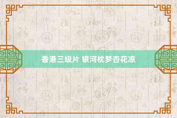 香港三级片 银河枕梦杏花凉