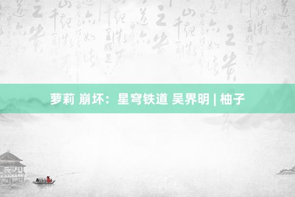 萝莉 崩坏:星穹铁道 吴界明 | 柚子