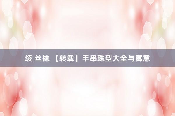绫 丝袜 【转载】手串珠型大全与寓意