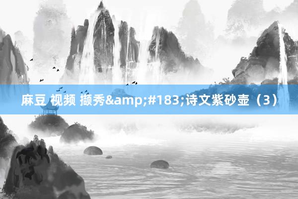 麻豆 视频 撷秀&#183;诗文紫砂壶（3）