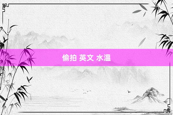 偷拍 英文 水溫