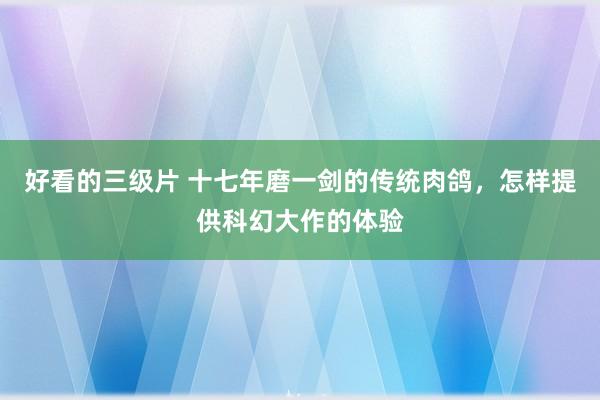 好看的三级片 十七年磨一剑的传统肉鸽,怎样提供科幻大作的体验